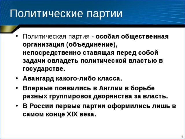 Политические партии Политическая партия - особая общественная организация (объединение), непосредственно ставящая перед собой задачи овладеть политической властью в государстве. Авангард какого-либо класса. Впервые появились в Англии в борьбе разных группировок дворянства за власть. В России первые партии оформились лишь в самом конце XIX века.  