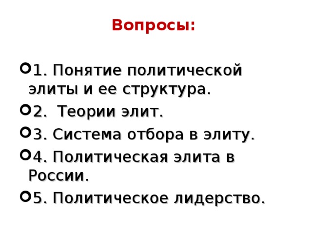 Вопросы:   1. Понятие политической элиты и ее структура. 2. Теории элит. 3. Система отбора в элиту.  4. Политическая элита в России. 5. Политическое лидерство.  