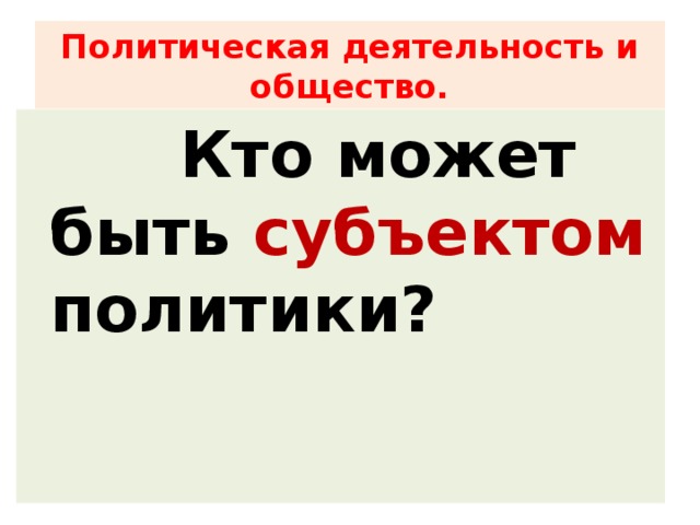 Политическая деятельность и общество. Кто может быть субъектом политики?