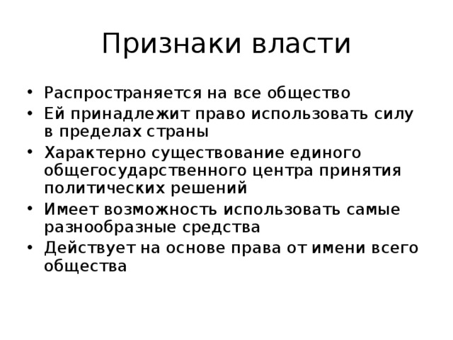 Признаки власти Распространяется на все общество Ей принадлежит право использовать силу в пределах страны Характерно существование единого общегосударственного центра принятия политических решений Имеет возможность использовать самые разнообразные средства Действует на основе права от имени всего общества 