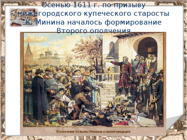 Осенью 1611 г. по призыву нижегородского купеческого старосты К. Минина началось формирование Второго ополчения 
