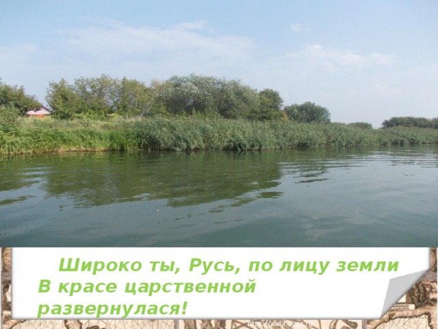  Широко ты, Русь, по лицу земли  В красе царственной развернулася! 