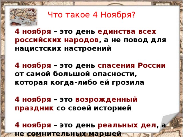 Что такое 4 Ноября?    4 ноября – это день единства всех российских народов , а не повод для нацистских настроений     4 ноября – это день спасения России от самой большой опасности, которая когда-либо ей грозила     4 ноября – это возрожденный праздник со своей историей     4 ноября – это день  реальных дел , а не сомнительных маршей 