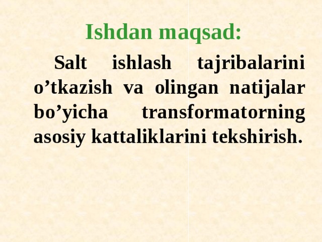   Ishdan maqsad:    Salt ishlash tajribalarini o’tkazish va о lingan natijalar bo’yicha transf о rmat о rning as о siy kattaliklarini tekshirish. 
