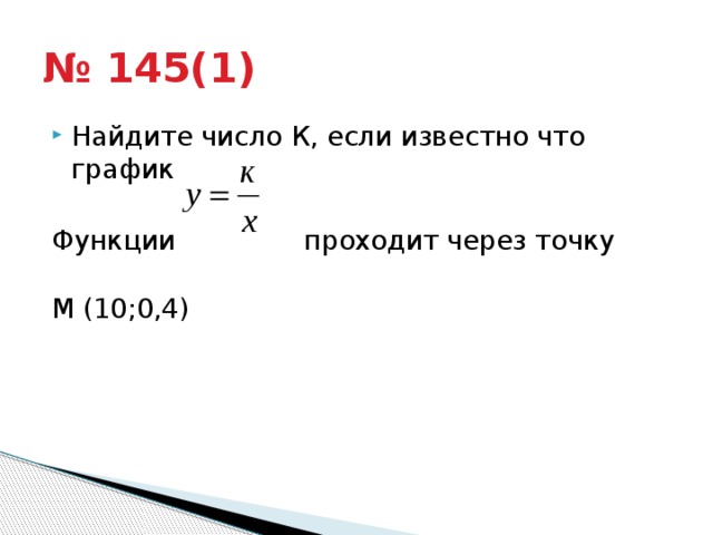 № 145(1) Найдите число К, если известно что график Функции проходит через точку М (10;0,4) 