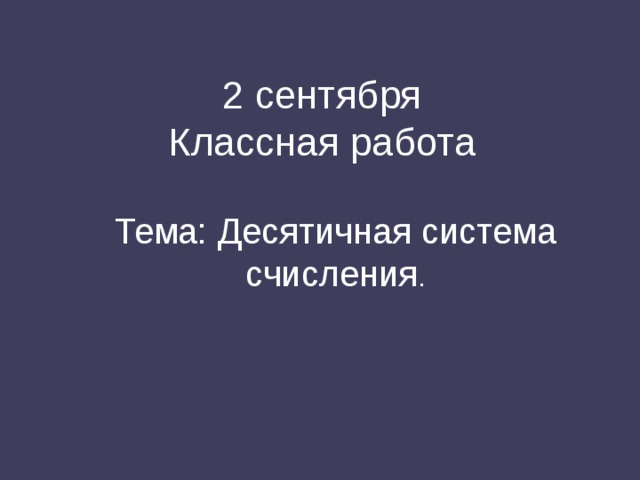 2 сентября  Классная работа Тема: Десятичная система счисления . 