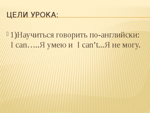 Цели урока: 1)Научиться говорить по-английски:  I can…..Я умею и I can’t...Я не могу. 