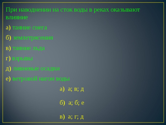 При наводнении на сток воды в реках оказывают влияние а)  таяние снега б)  землетрясения в) таяние льда г) взрывы д) ливневые осадки е) ветровой нагон воды а) а; в; д б) а; б; е в) а; г; д а) а; в; д б) а; б; е в) а; г; д  