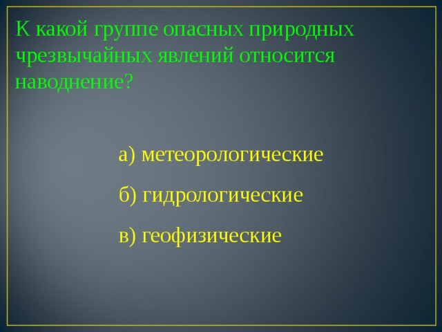 К какой группе опасных природных чрезвычайных явлений относится наводнение? а) метеорологические б) гидрологические в) геофизические  