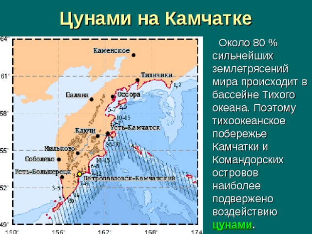 Цунами на Камчатке  Около 80 % сильнейших землетрясений мира происходит в бассейне Тихого океана. Поэтому тихоокеанское побережье Камчатки и Командорских островов наиболее подвержено воздействию цунами .  