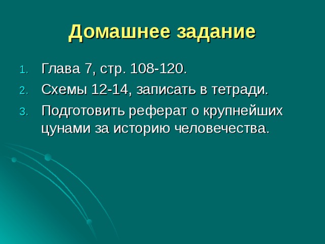 Домашнее задание Глава 7, стр. 108-120. Схемы 12-14, записать в тетради. Подготовить реферат о крупнейших цунами за историю человечества. 