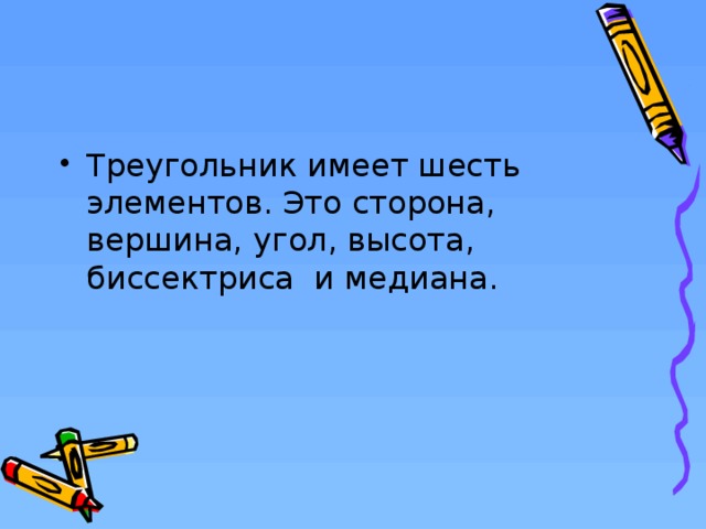 Треугольник имеет шесть элементов. Это сторона, вершина, угол, высота, биссектриса и медиана.  