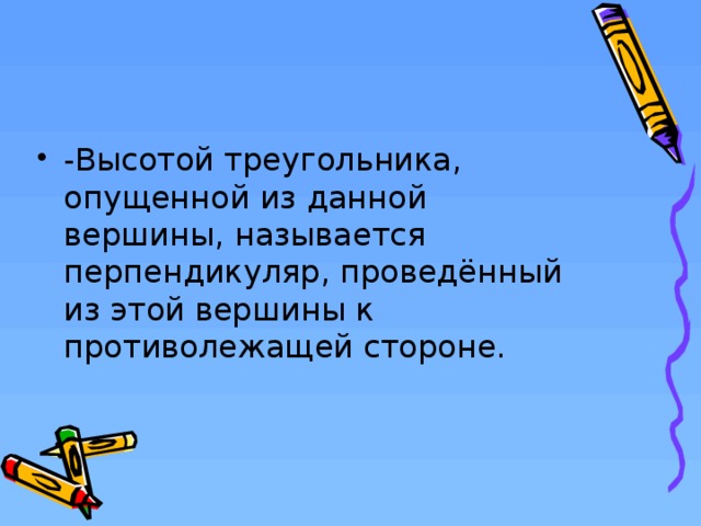 -Высотой треугольника, опущенной из данной вершины, называется перпендикуляр, проведённый из этой вершины к противолежащей стороне.  