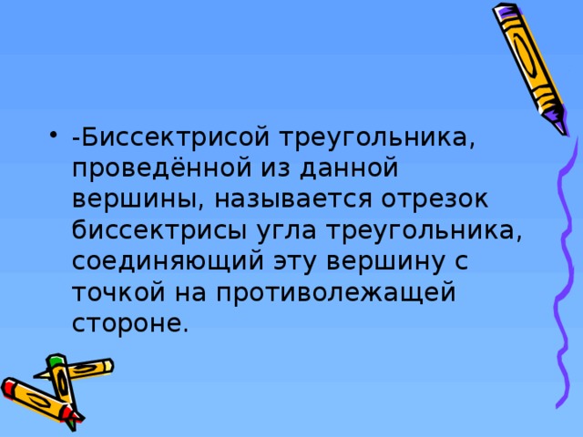 -Биссектрисой треугольника, проведённой из данной вершины, называется отрезок биссектрисы угла треугольника, соединяющий эту вершину с точкой на противолежащей стороне.  