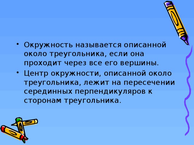 Окружность называется описанной около треугольника, если она проходит через все его вершины. Центр окружности, описанной около треугольника, лежит на пересечении серединных перпендикуляров к сторонам треугольника.  