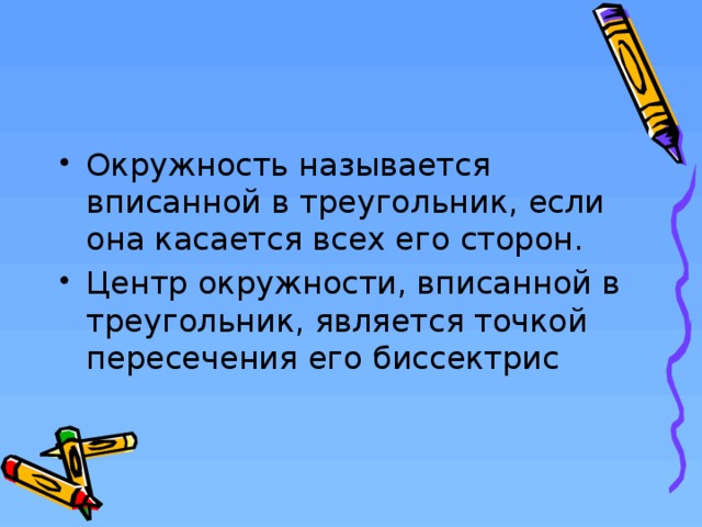 Окружность называется вписанной в треугольник, если она касается всех его сторон. Центр окружности, вписанной в треугольник, является точкой пересечения его биссектрис  