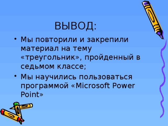 ВЫВОД: Мы повторили и закрепили материал на тему «треугольник», пройденный в седьмом классе; Мы научились пользоваться программой «Microsoft Power Point»  