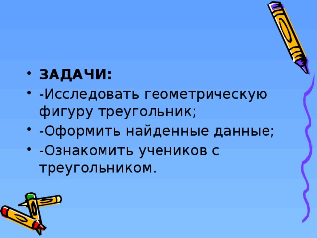 ЗАДАЧИ: -Исследовать геометрическую фигуру треугольник; -Оформить найденные данные; -Ознакомить учеников с треугольником.  