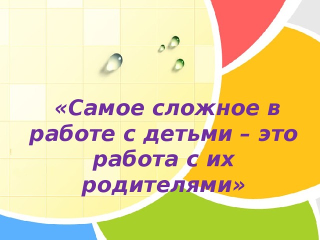  «Самое сложное в работе с детьми – это работа с их родителями» 