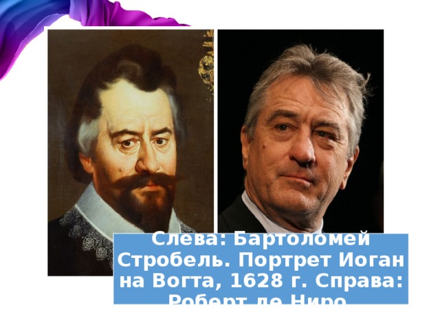 Слева: Бартоломей Стробель. Портрет Иоганна Вогта, 1628 г. Справа: Роберт де Ниро. 