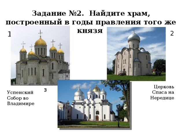 Задание №2. Найдите храм, построенный в годы правления того же князя 1 2 Церковь Спаса на Нередице 3 Успенский Собор во Владимире Собор Святой Софии в В. Новгороде
