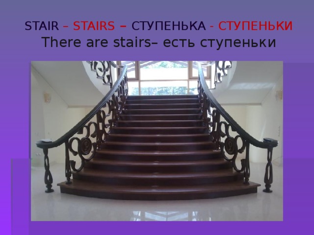  STAIR – STAIRS – СТУПЕНЬКА  -  СТУПЕНЬКИ  There  are stairs– есть ступеньки   