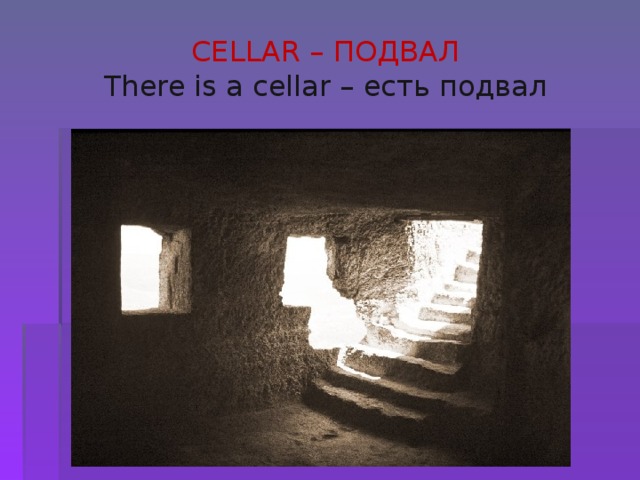  CELLAR – ПОДВАЛ  There is a cellar – есть подвал   