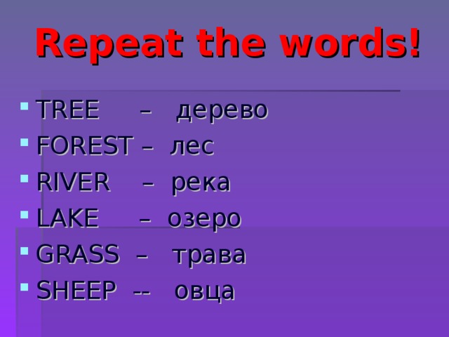 Repeat the words! TREE  –   дерево FOREST – лес RIVER  – река LAKE  – озеро GRASS  – трава SHEEP -- овца 