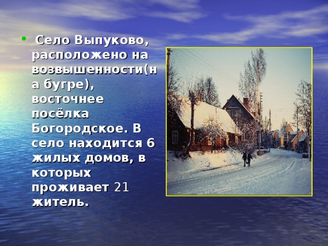  Село Выпуково, расположено на возвышенности(на бугре), восточнее посёлка Богородское. В село находится 6 жилых домов, в которых проживает 21 житель. 