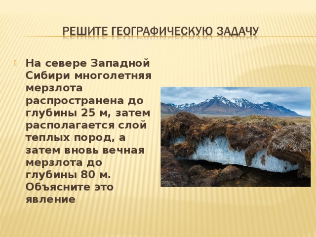 На севере Западной Сибири многолетняя мерзлота распространена до глубины 25 м, затем располагается слой теплых пород, а затем вновь вечная мерзлота до глубины 80 м. Объясните это явление 
