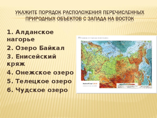 1. Алданское нагорье 2. Озеро Байкал 3. Енисейский кряж 4. Онежское озеро 5. Телецкое озеро 6. Чудское озеро 