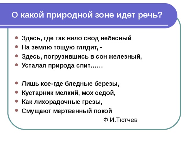 О какой природной зоне идет речь? Здесь, где так вяло свод небесный На землю тощую глядит, - Здесь, погрузившись в сон железный, Усталая природа спит……  Лишь кое-где бледные березы, Кустарник мелкий, мох седой, Как лихорадочные грезы, Смущают мертвенный покой  Ф.И.Тютчев 