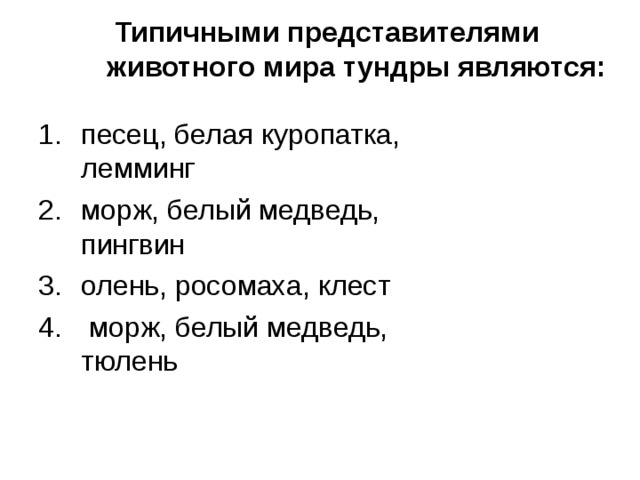 Типичными представителями животного мира тундры являются:   песец, белая куропатка, лемминг морж, белый медведь, пингвин олень, росомаха, клест  морж, белый медведь, тюлень 