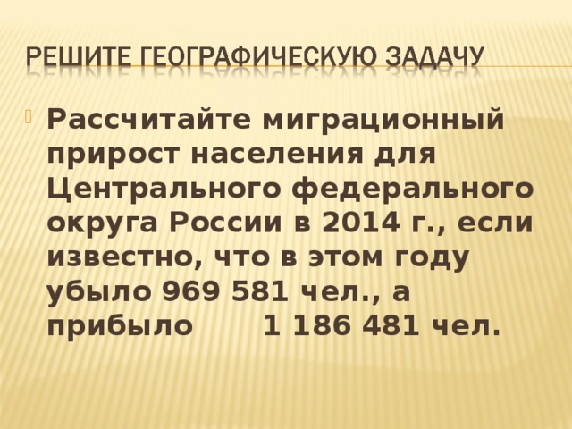 Рассчитайте миграционный прирост населения для Центрального федерального округа России в 2014 г., если известно, что в этом году убыло 969 581 чел., а прибыло 1 186 481 чел. 