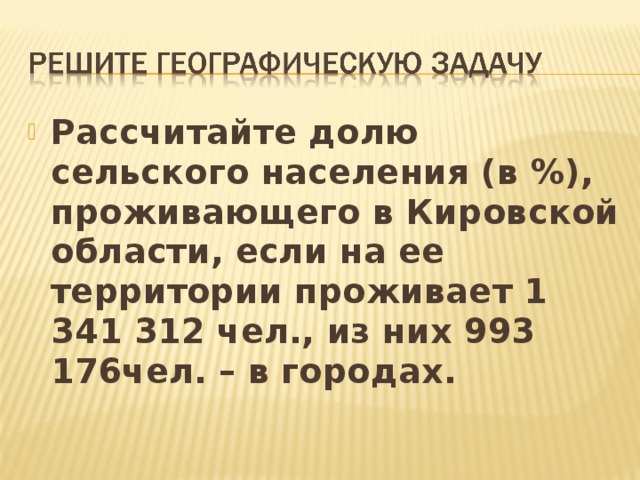 Рассчитайте долю сельского населения (в %), проживающего в Кировской области, если на ее территории проживает 1 341 312 чел., из них 993 176чел. – в городах. 