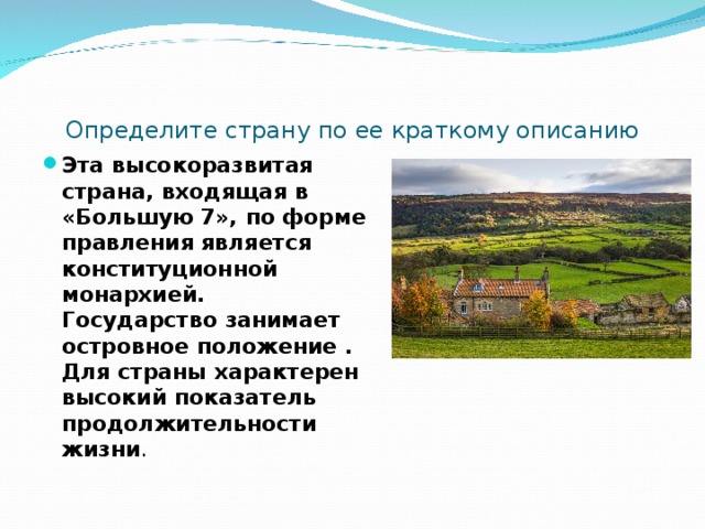 Определите страну по ее краткому описанию Эта высокоразвитая страна, входящая в «Большую 7», по форме правления является конституционной монархией. Государство занимает островное положение . Для страны характерен высокий показатель продолжительности жизни . 