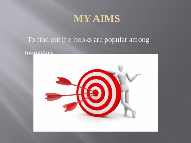  MY AIMS  To find out if e-books are popular among teenagers. 