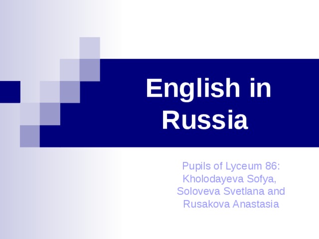 English in Russia Pupils of Lyceum 86 : Kholodayeva Sofya, Soloveva Svetlana and Rusakova Anastasia 