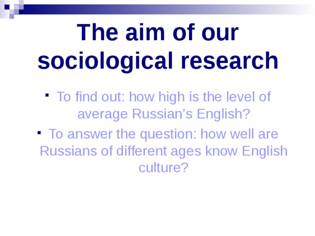 The aim of our sociological research To find out: how high is the level of average Russian’s English? To answer the question: how well are Russians of different ages know English culture? 