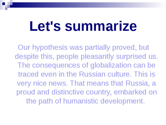 Let's summarize Our hypothesis was partially proved, but despite this, people pleasantly surprised us. The consequences of globalization can be traced even in the Russian culture. This is very nice news. That means that Russia, a proud and distinctive country, embarked on the path of humanistic development. 