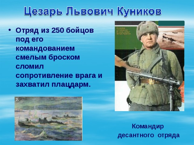 Отряд из 250 бойцов под его командованием смелым броском сломил сопротивление врага и захватил плацдарм. Командир десантного отряда 