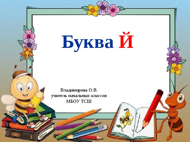 Буква Й Владимирова О.В. учитель начальных классов МБОУ ТСШ 
