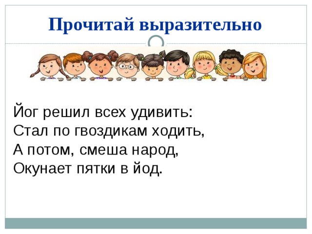 Прочитай выразительно Йог решил всех удивить: Стал по гвоздикам ходить, А потом, смеша народ, Окунает пятки в йод. 