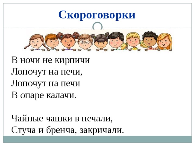 Скороговорки В ночи не кирпичи Лопочут на печи, Лопочут на печи В опаре калачи. Чайные чашки в печали, Стуча и бренча, закричали. 