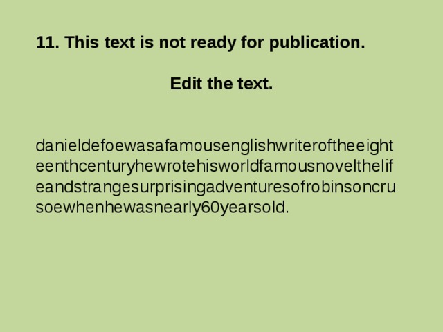 11. This text is not ready for publication.  Edit the text.  danieldefoewasafamousenglishwriteroftheeighteenthcenturyhewrotehisworldfamousnovelthelifeandstrangesurprisingadventuresofrobinsoncrusoewhenhewasnearly60yearsold. 