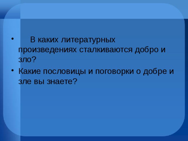       В каких литературных произведениях сталкиваются добро и зло? Какие пословицы и поговорки о добре и зле вы знаете? 