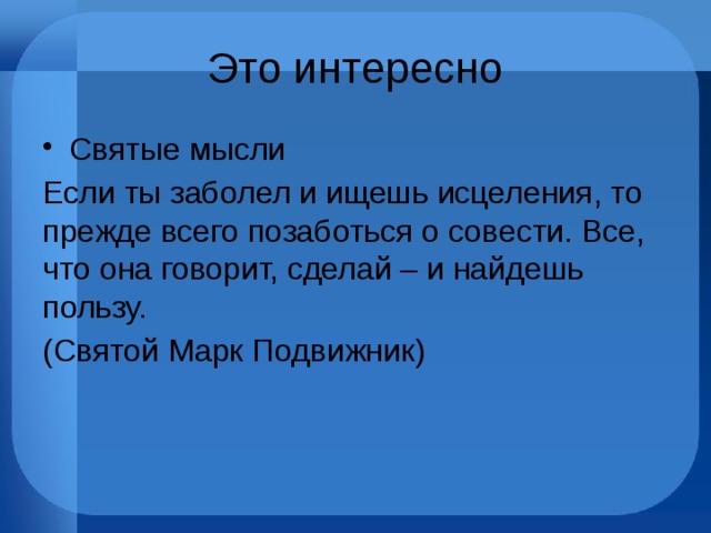 Это интересно Святые мысли Если ты заболел и ищешь исцеления, то прежде всего позаботься о совести. Все, что она говорит, сделай – и найдешь пользу. (Святой Марк Подвижник) 