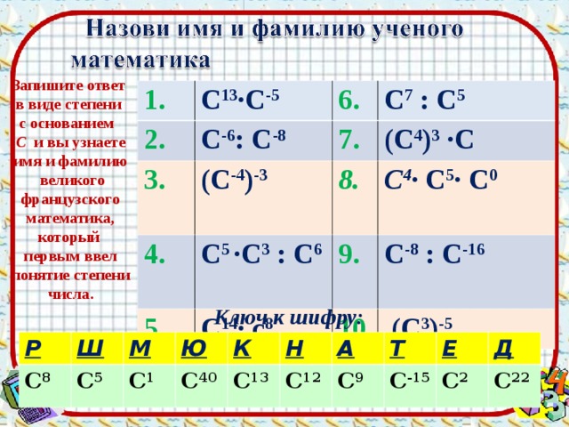 Запиши ответ 4 в 2 степени. Ответ в виде степени. Записать частное в виде степени. Запишите ответы в виде степени с и вы узнаете. Имя Великого французского математика.