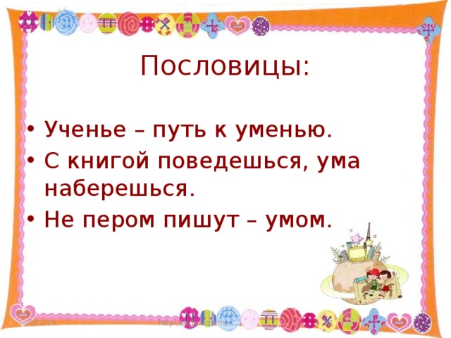 Пословицы: Ученье – путь к уменью. С книгой поведешься, ума наберешься. Не пером пишут – умом. 8/12/19 http://aida.ucoz.ru  