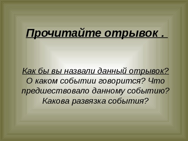   Прочитайте отрывок .  Как бы вы назвали данный отрывок? О каком событии говорится? Что предшествовало данному событию? Какова развязка события?